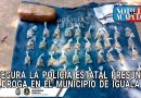 ASEGURA LA POLICÍA ESTATAL PRESUNTA DROGA EN EL MUNICIPIO DE IGUALA